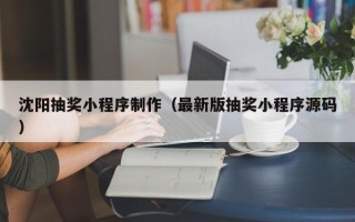 平阳沈阳抽奖小程序制作（最新版抽奖小程序源码）