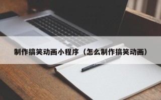 平阳制作搞笑动画小程序（怎么制作搞笑动画）