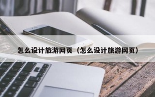 平阳怎么设计旅游网页（怎么设计旅游网页）