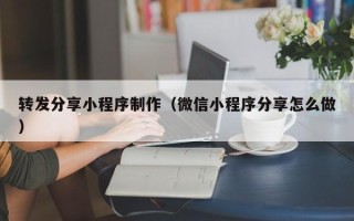 平阳转发分享小程序制作（微信小程序分享怎么做）