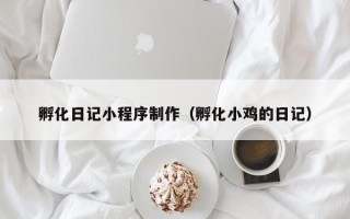 平阳孵化日记小程序制作（孵化小鸡的日记）