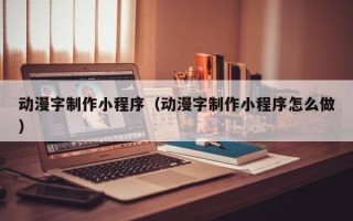 平阳动漫字制作小程序（动漫字制作小程序怎么做）
