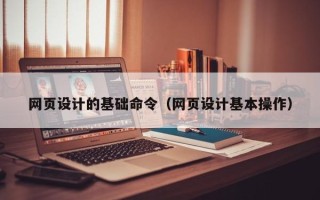 平阳网页设计的基础命令（网页设计基本操作）